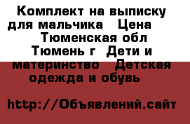 Комплект на выписку для мальчика › Цена ­ 200 - Тюменская обл., Тюмень г. Дети и материнство » Детская одежда и обувь   